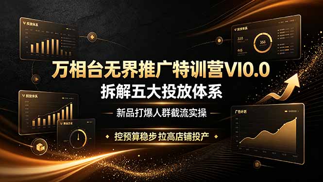 万相台无界推广特训营VI0.0，拆解五大投放体系，新品打爆人群截流实操，控预算稳步拉高店铺投产-创业网 - 最新网络创业项目与实战营销教程平台 | cye.cc