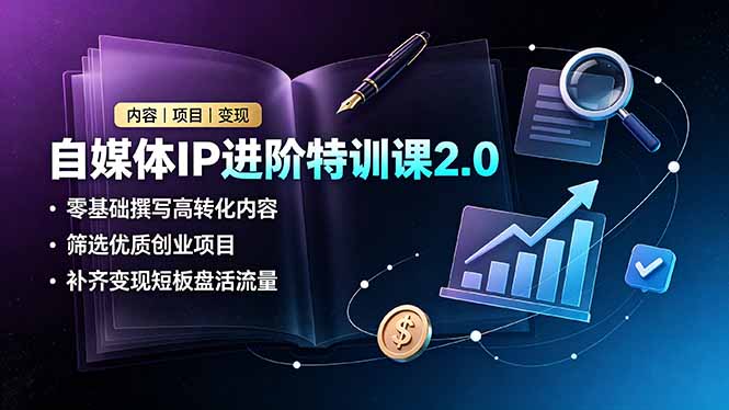 自媒体IP进阶特训课2.0，零基础撰写高转化内容，筛选优质创业项目，补齐变现短板盘活流量-创业网 - 最新网络创业项目与实战营销教程平台 | cye.cc