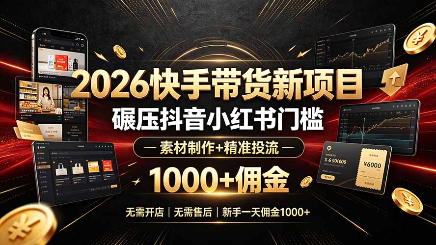 2026快手带货新项目｜碾压抖音小红书门槛，素材制作+精准投流，无需开店，无需售后，新手一天佣金1000+-创业网 - 最新网络创业项目与实战营销教程平台 | cye.cc