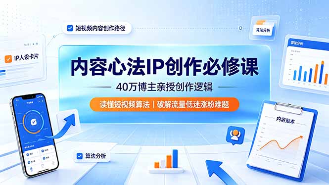 内容心法IP创作必修课：40万博主亲授创作逻辑，读懂短视频算法，破解流量低迷涨粉难题-创业网 - 最新网络创业项目与实战营销教程平台 | cye.cc