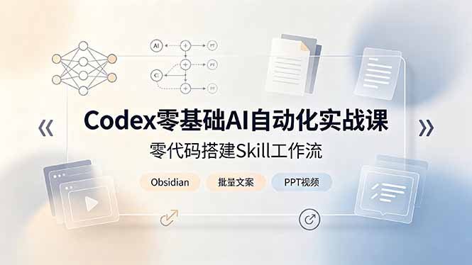 Codex零基础AI自动化实战课，零代码搭建Skill工作流，搭配Obsidian批量制作文案PPT视频-创业网 - 最新网络创业项目与实战营销教程平台 | cye.cc