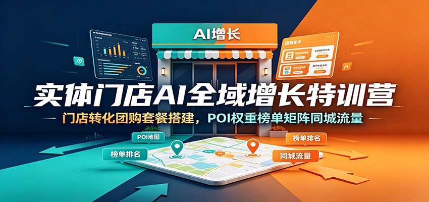 实体门店AI全域增长特训营：门店转化团购套餐搭建，POI权重榜单矩阵同城流量-创业网 - 最新网络创业项目与实战营销教程平台 | cye.cc