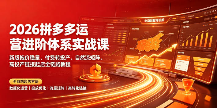 2026拼多多运营进阶体系实战课｜新版拖价稳量、付费转投产、自然流矩阵、高投产链接起店全链路教程-创业网 - 最新网络创业项目与实战营销教程平台 | cye.cc