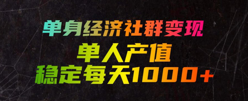 单身经济社群变现玩法，单人产值稳定每天1000+，门槛低好上手，稳定可持续【揭秘】-创业网 - 最新网络创业项目与实战营销教程平台 | cye.cc