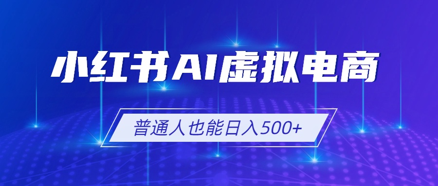 小红书AI虚拟电商2.0，AI软件+SEO技术，单店日入500+，可多店铺矩阵放大-创业网 - 最新网络创业项目与实战营销教程平台 | cye.cc