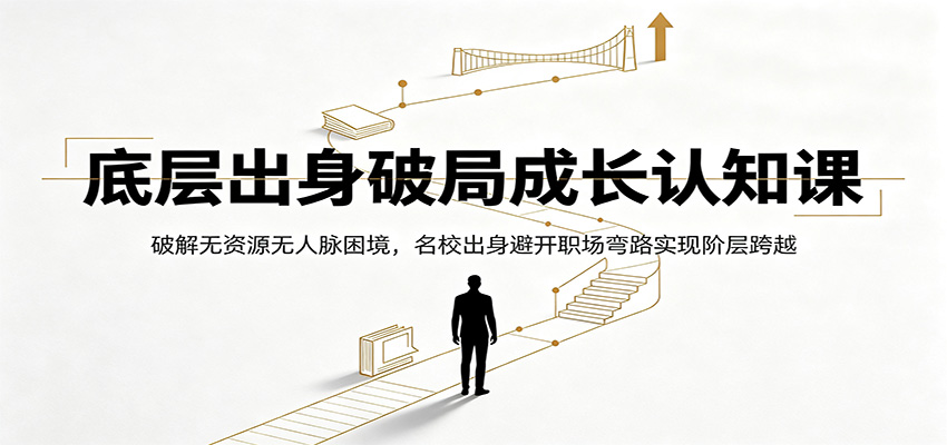 底层出身破局成长认知课：破解无资源无人脉困境，名校出身避开职场弯路实现阶层跨越-创业网 - 最新网络创业项目与实战营销教程平台 | cye.cc