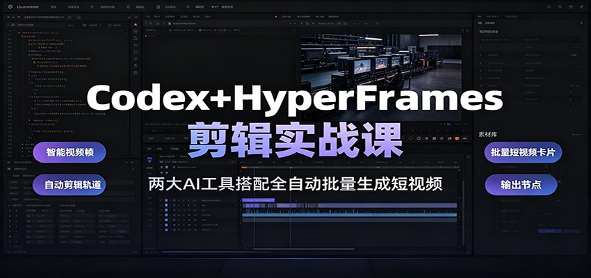 Codex+HyperFrames剪辑实战课：两大AI工具搭配全自动批量生成短视频-创业网 - 最新网络创业项目与实战营销教程平台 | cye.cc