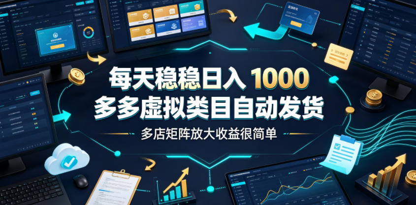 每天稳稳日入1000，多多虚拟类目自动发货，多店矩阵放大收益很简单【揭秘】-创业网 - 最新网络创业项目与实战营销教程平台 | cye.cc