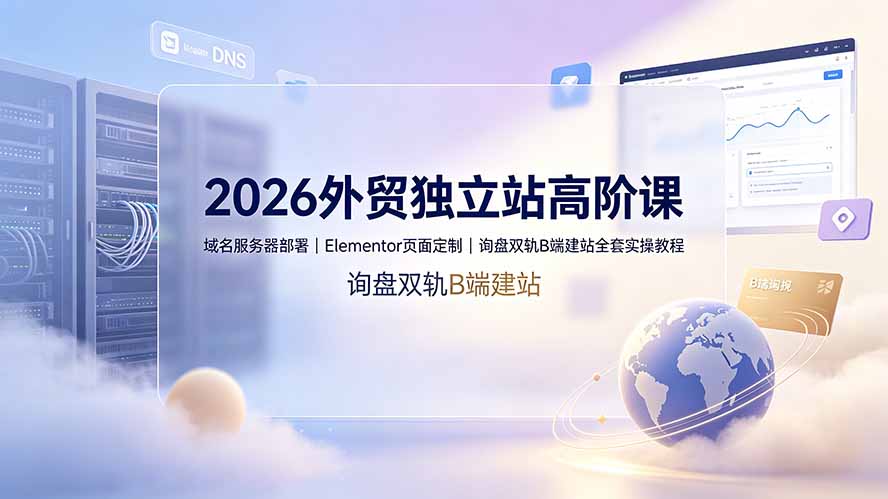 2026外贸独立站高阶课·域名服务器部署｜Elementor页面定制｜询盘双轨B端建站全套实操教程-创业网 - 最新网络创业项目与实战营销教程平台 | cye.cc