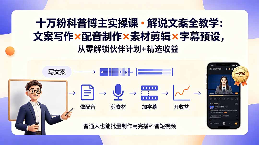 10万粉科普博主实操课-解说文案全教学：文案写作×配音制作×素材剪辑×字幕预设，从零解锁伙伴计划+精选收益-创业网 - 最新网络创业项目与实战营销教程平台 | cye.cc