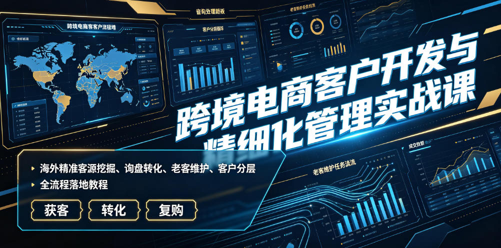 跨境电商客户开发与精细化管理实战课｜海外精准客源挖掘、询盘转化、老客维护、客户分层全流程落地教程-创业网 - 最新网络创业项目与实战营销教程平台 | cye.cc