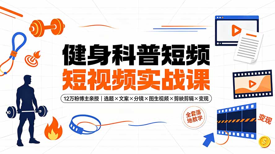 健身科普短视频实战课-12万粉博主亲授｜选题×文案×分镜×图生视频×剪映剪辑×变现，全套落地教学-创业网 - 最新网络创业项目与实战营销教程平台 | cye.cc