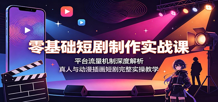 零基础短剧制作实战课：平台流量机制深度解析，真人与动漫插画短剧完整实操教学-创业网 - 最新网络创业项目与实战营销教程平台 | cye.cc