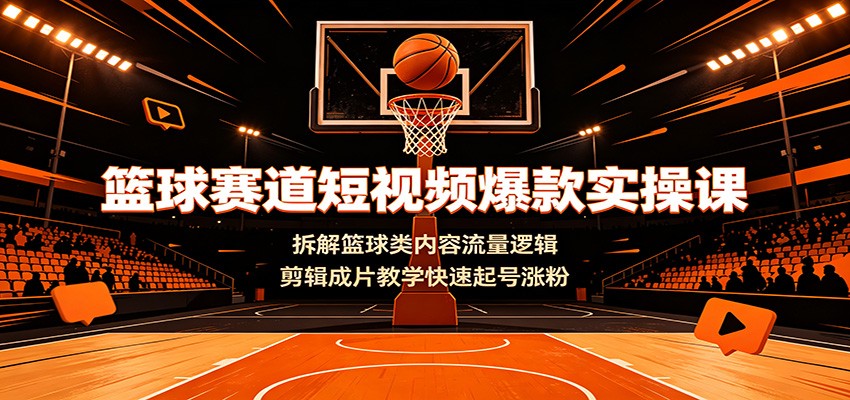 篮球赛道短视频爆款实操课：拆解篮球类内容流量逻辑，剪辑成片教学快速起号涨粉-创业网 - 最新网络创业项目与实战营销教程平台 | cye.cc