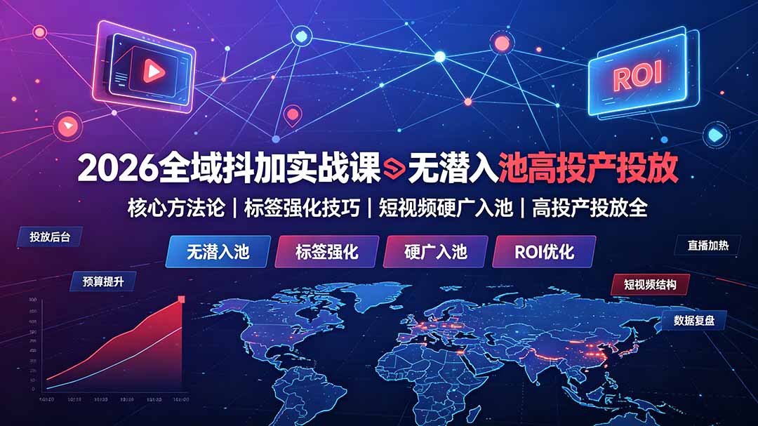 2026全域抖加实战课：无潜入池核心方法论｜标签强化技巧｜短视频硬广入池｜高投产投放全教程-创业网 - 最新网络创业项目与实战营销教程平台 | cye.cc