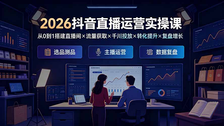2026抖音直播运营实操课：从0到1搭建直播间×流量获取×千川投放×转化提升×复盘增长，系统掌握完整闭环-创业网 - 最新网络创业项目与实战营销教程平台 | cye.cc