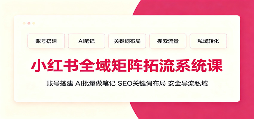 小红书全域矩阵拓流系统课：账号搭建、AI批量做笔记，SEO关键词布局、安全导流私域-创业网 - 最新网络创业项目与实战营销教程平台 | cye.cc