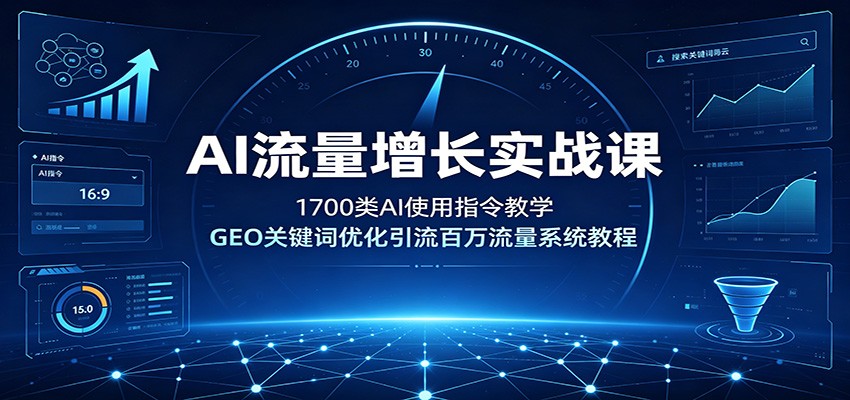 AI流量增长实战课：1700类AI使用指令教学，GEO关键词优化引流百万流量系统教程-创业网 - 最新网络创业项目与实战营销教程平台 | cye.cc