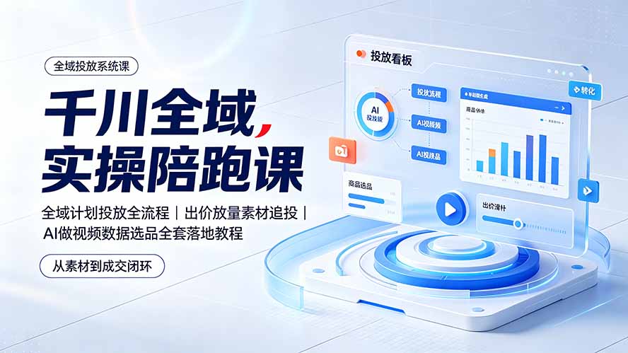 千川全域实操陪跑课：全域计划投放全流程｜出价放量素材追投｜AI做视频数据选品全套落地教程-创业网 - 最新网络创业项目与实战营销教程平台 | cye.cc