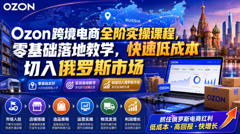 Ozon跨境电商全阶实操课程，零基础落地教学，快速低成本切入俄罗斯市场-创业网 - 最新网络创业项目与实战营销教程平台 | cye.cc