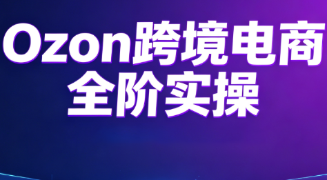 Ozon跨境电商全阶实操课程-创业网 - 最新网络创业项目与实战营销教程平台 | cye.cc