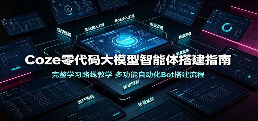 Coze零代码大模型智能体搭建指南：完整学习路线教学，多功能自动化Bot搭建流程-创业网 - 最新网络创业项目与实战营销教程平台 | cye.cc