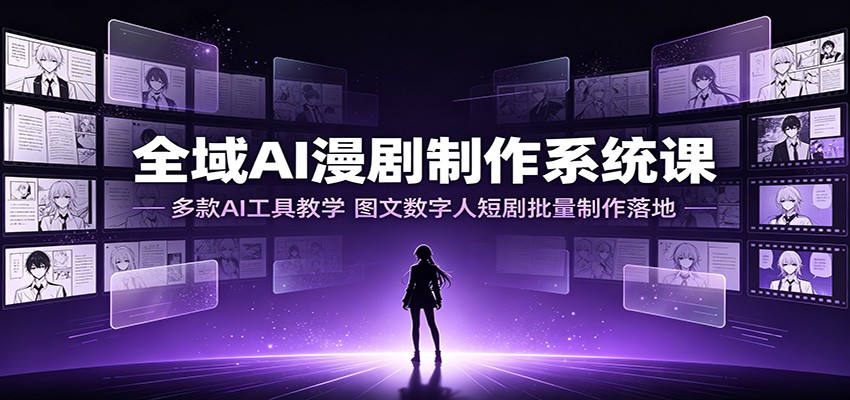 全域AI漫剧制作系统课：多款AI工具教学，图文数字人短剧批量制作落地-创业网 - 最新网络创业项目与实战营销教程平台 | cye.cc