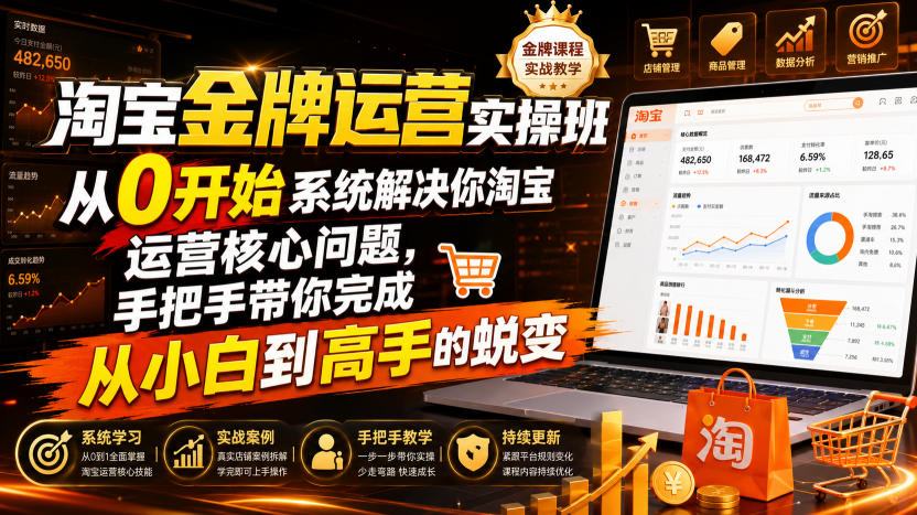 淘宝金牌运营实操班，从0开始系统解决你淘宝运营核心问题，手把手带你完成从小白到高手的蜕变(2026年7月)-创业网 - 最新网络创业项目与实战营销教程平台 | cye.cc