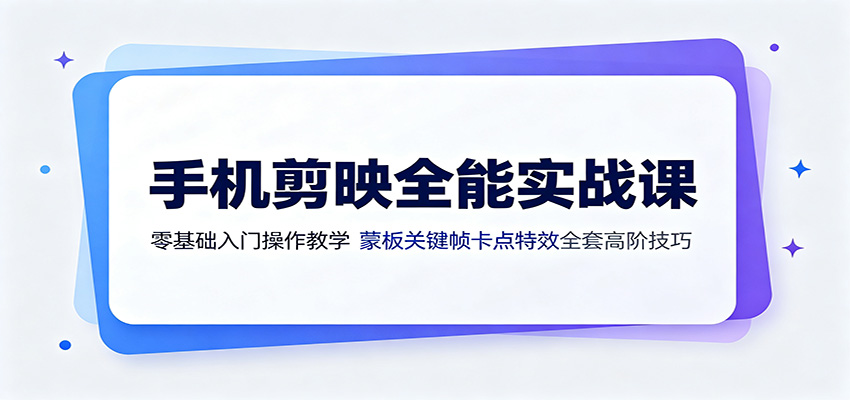 手机剪映全能实战课：零基础入门操作教学，蒙版关键帧卡点特效全套高阶技巧-创业网 - 最新网络创业项目与实战营销教程平台 | cye.cc