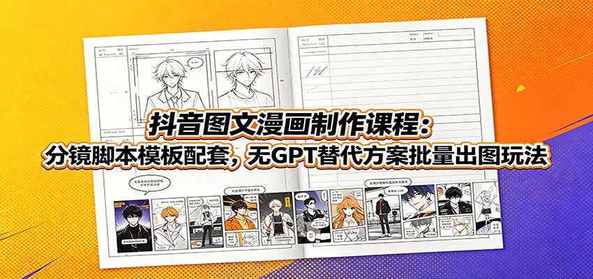 抖音图文漫画制作课程：分镜脚本模板配套，无GPT替代方案批量出图玩法-创业网 - 最新网络创业项目与实战营销教程平台 | cye.cc