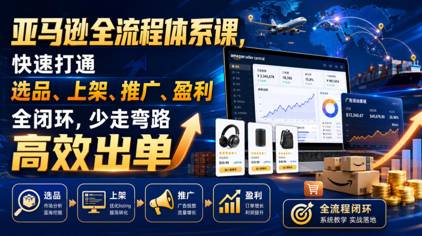 亚马逊全流程体系课，快速打通选品、上架、推广、盈利全闭环，少走弯路高效出单-创业网 - 最新网络创业项目与实战营销教程平台 | cye.cc