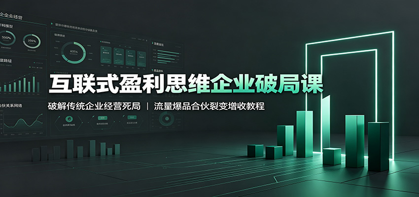 互联式盈利思维企业破局课：破解传统企业经营死局，流量爆品合伙裂变增收教程-创业网 - 最新网络创业项目与实战营销教程平台 | cye.cc