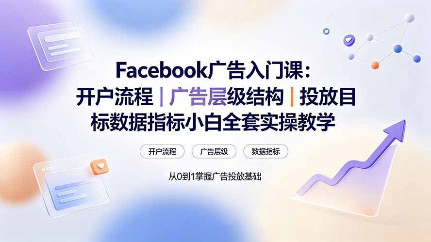 Facebook广告入门课：开户流程｜广告层级结构｜投放目标数据指标小白全套实操教学-创业网 - 最新网络创业项目与实战营销教程平台 | cye.cc