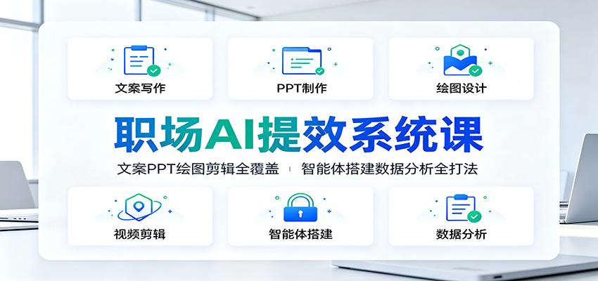 职场AI提效系统课：文案PPT绘图剪辑全覆盖，智能体搭建数据分析全打法-创业网 - 最新网络创业项目与实战营销教程平台 | cye.cc