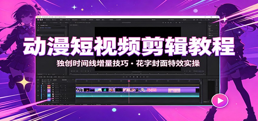 动漫短视频剪辑教程：独创时间线增量技巧，花字封面特效实操-创业网 - 最新网络创业项目与实战营销教程平台 | cye.cc