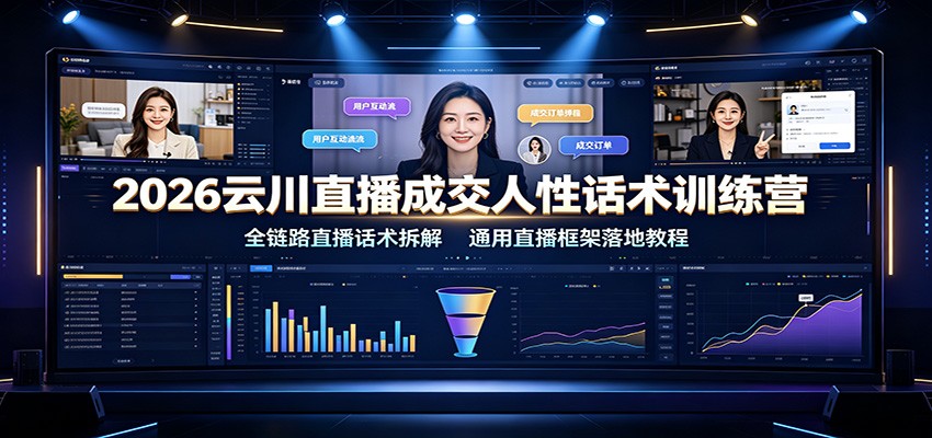 2026云川直播成交人性话术训练营：全链路直播话术拆解，通用直播框架落地教程-创业网 - 最新网络创业项目与实战营销教程平台 | cye.cc