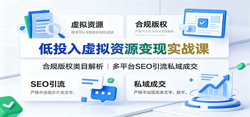 低投入虚拟资源变现实战课：合规版权类目解析，多平台SEO引流私域成交-创业网 - 最新网络创业项目与实战营销教程平台 | cye.cc