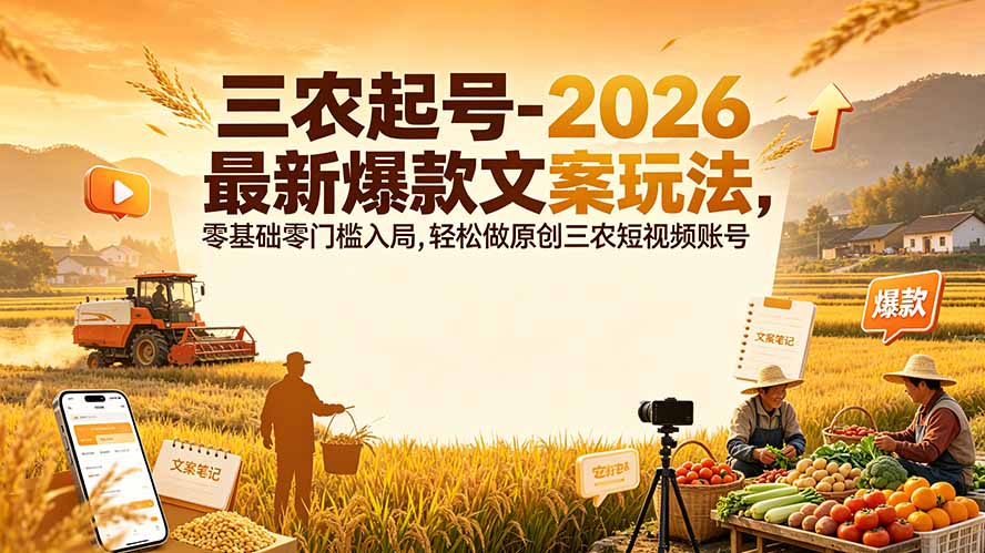 三农起号-2026 最新爆款文案玩法，零基础零门槛入局，轻松做原创三农短视频账号-创业网 - 最新网络创业项目与实战营销教程平台 | cye.cc