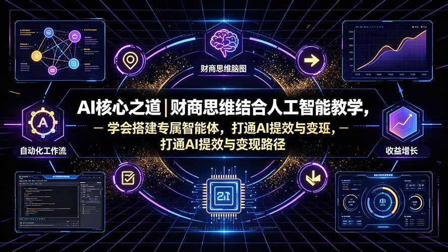 AI核心之道｜财商思维结合人工智能教学，学会搭建专属智能体，打通AI提效与变现路径-创业网 - 最新网络创业项目与实战营销教程平台 | cye.cc