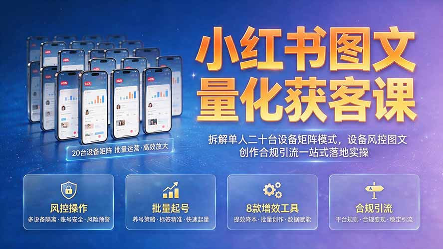 小红书图文量化获客课｜拆解单人二十台设备矩阵模式，设备风控图文创作合规引流一站式落地实操-创业网 - 最新网络创业项目与实战营销教程平台 | cye.cc