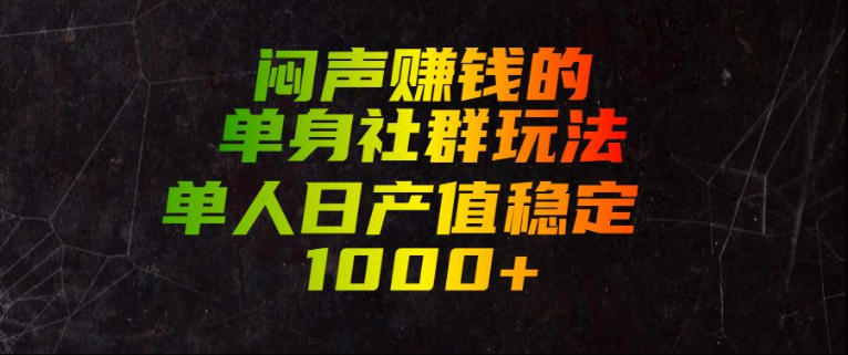 闷声賺钱的单身社群玩法，单人日产值稳定1000+【揭秘】-创业网 - 最新网络创业项目与实战营销教程平台 | cye.cc