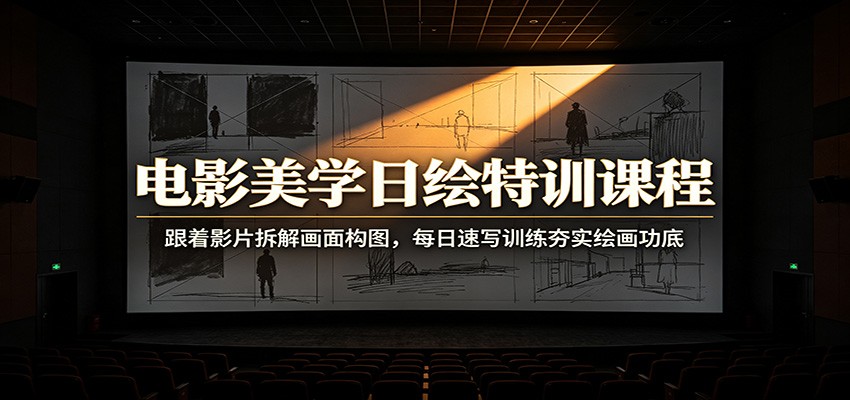 电影美学日绘特训课程：跟着影片拆解画面构图，每日速写训练夯实绘画功底-创业网 - 最新网络创业项目与实战营销教程平台 | cye.cc