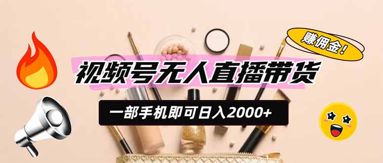 视频号无人直播带货，一部手机即可日入2000+，躺赚商家CPS佣金-创业网 - 最新网络创业项目与实战营销教程平台 | cye.cc