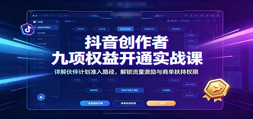 抖音创作者九项权益开通实战课：详解伙伴计划准入路径，解锁流量激励与商单扶持权限-创业网 - 最新网络创业项目与实战营销教程平台 | cye.cc