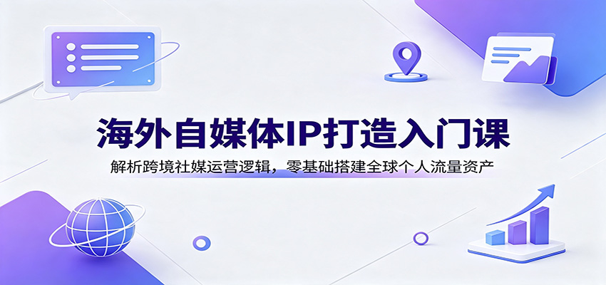 海外自媒体IP打造入门课：解析跨境社媒运营逻辑，零基础搭建全球个人流量资产-创业网 - 最新网络创业项目与实战营销教程平台 | cye.cc