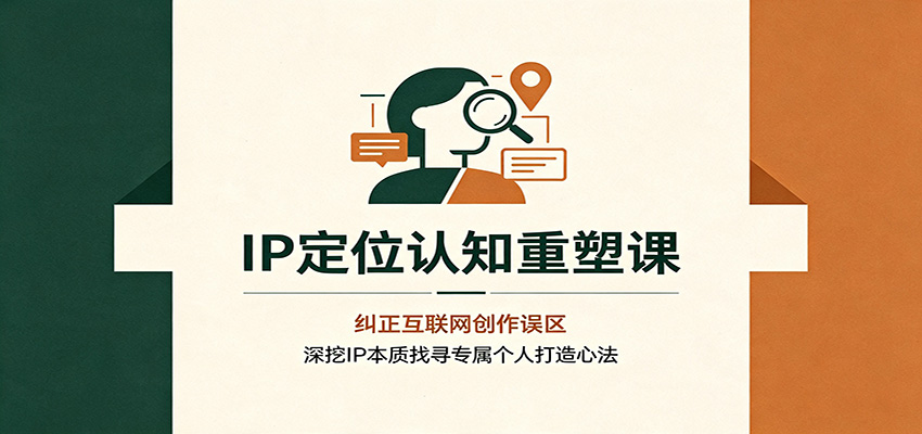 IP定位认知重塑课：纠正互联网创作误区，深挖IP本质找寻专属个人打造心法-创业网 - 最新网络创业项目与实战营销教程平台 | cye.cc