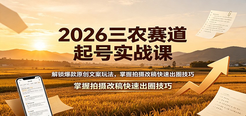 2026三农赛道起号实战课：解锁爆款原创文案玩法，掌握拍摄改稿快速出圈技巧-创业网 - 最新网络创业项目与实战营销教程平台 | cye.cc