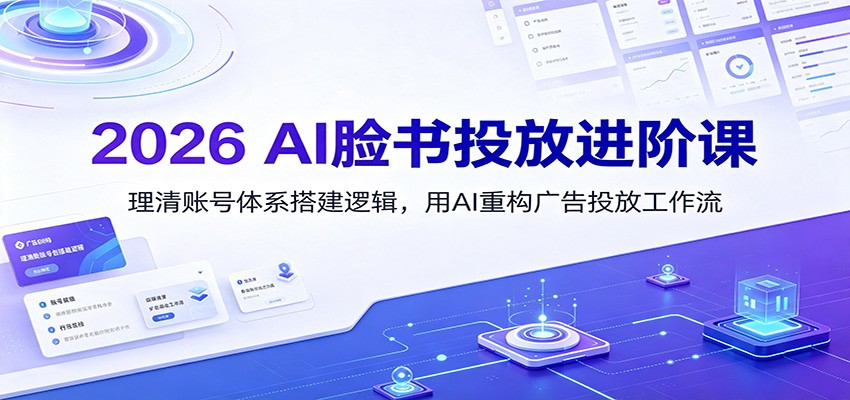 2026 AI脸书投放进阶课：理清账号体系搭建逻辑，用AI重构广告投放工作流(更新)-创业网 - 最新网络创业项目与实战营销教程平台 | cye.cc