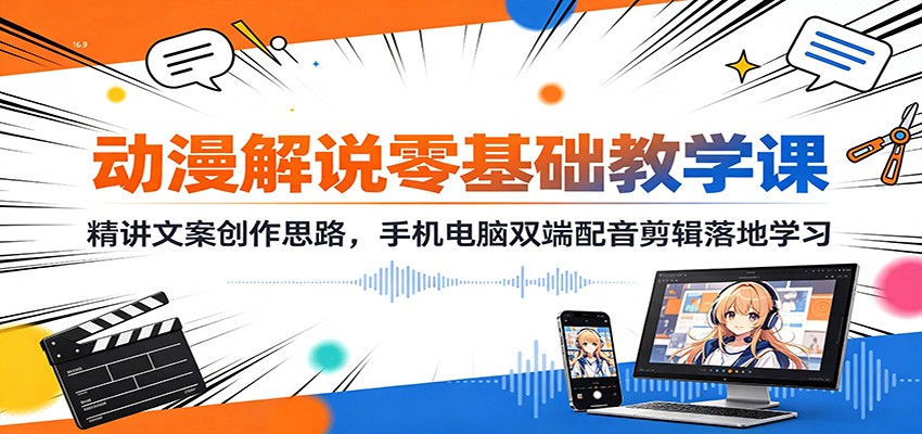 动漫解说零基础教学课：精讲文案创作思路，手机电脑双端配音剪辑落地学习-创业网 - 最新网络创业项目与实战营销教程平台 | cye.cc