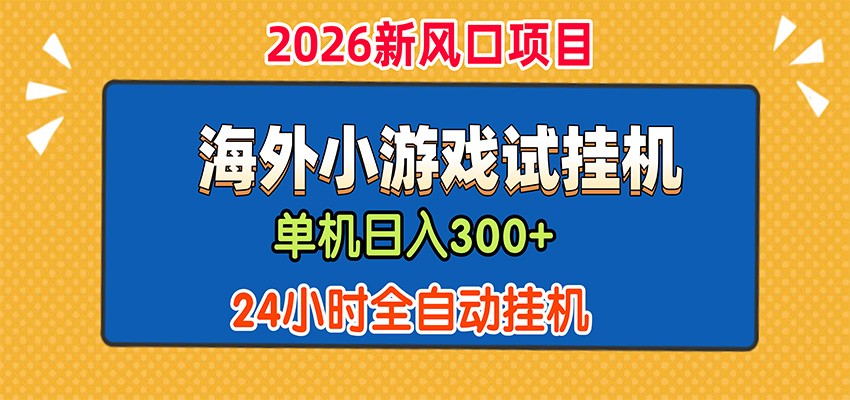 单机日产300+，海外广告小游戏试玩搬砖，24小时脚本全自动挂机-创业网 - 最新网络创业项目与实战营销教程平台 | cye.cc